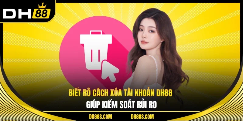 Cách Xoá Tài Khoản DH88 Nhanh Gọn An Toàn Đúng Quy Trình