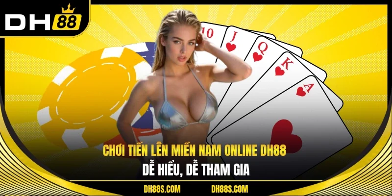 Chơi Tiến Lên Miền Nam Online DH88 Đơn Giản, Dễ Hiểu Nhất