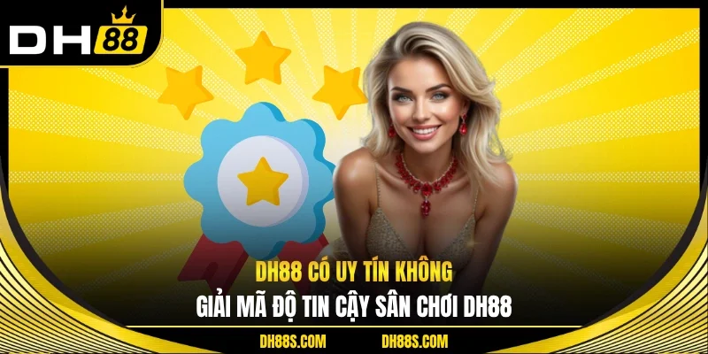 DH88 Có Uy Tín Không - Giải Mã Độ Tin Cậy Của Sân Chơi