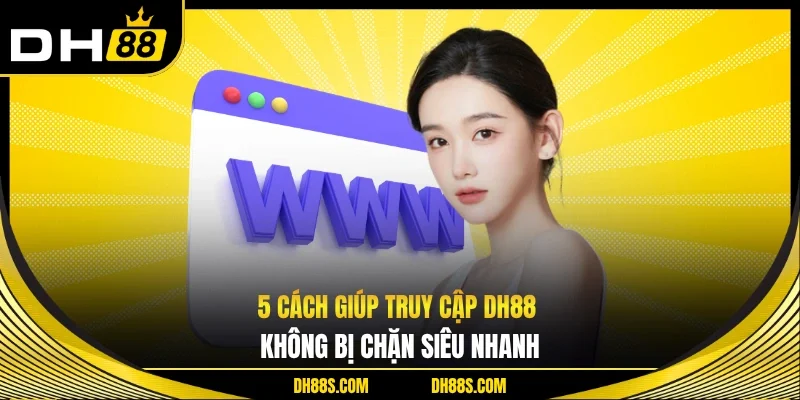 DH88 Không Bị Chặn - Truy Cập Nhanh Ổn Định Trên Trang